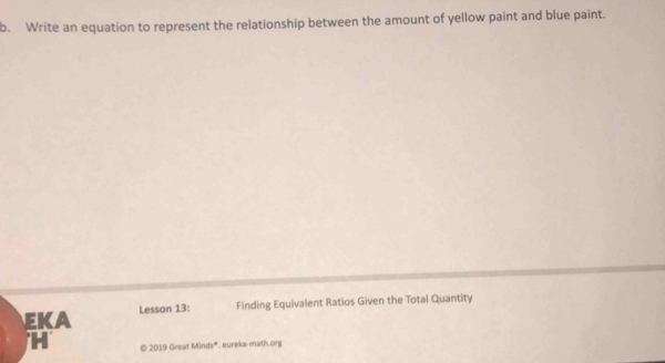 Write an equation to represent the relationship between the amount of yellow paint and blue paint. 
EKA Lesson 13: Finding Equivalent Ratios Given the Total Quantity 
H © 2019 Great Minds®. eureka-math.org