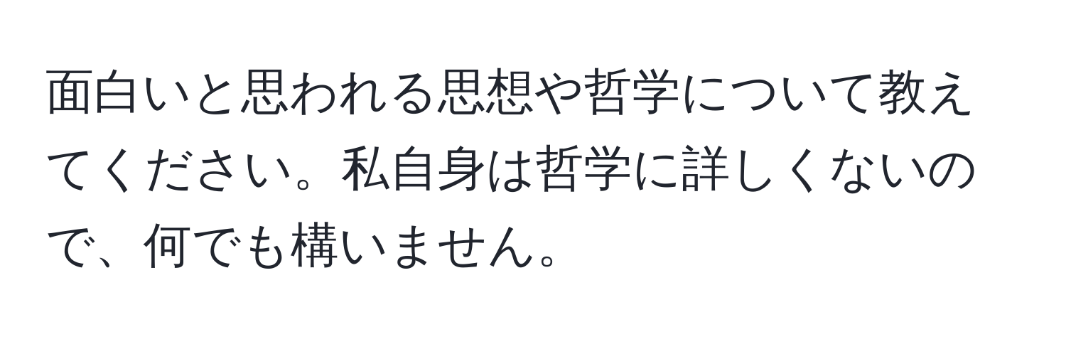 面白いと思われる思想や哲学について教えてください。私自身は哲学に詳しくないので、何でも構いません。