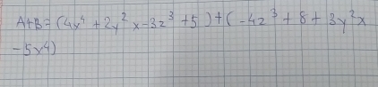 A+B=(4x^4+2y^2x-3z^3+5)+(-4z^3+8+3y^2x
-5x^4)