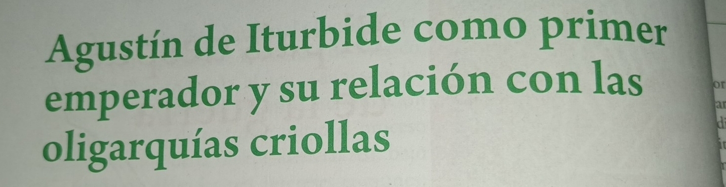 Agustín de Iturbide como primer 
emperador y su relación con las 
or 
ar 
oligarquías criollas 
a