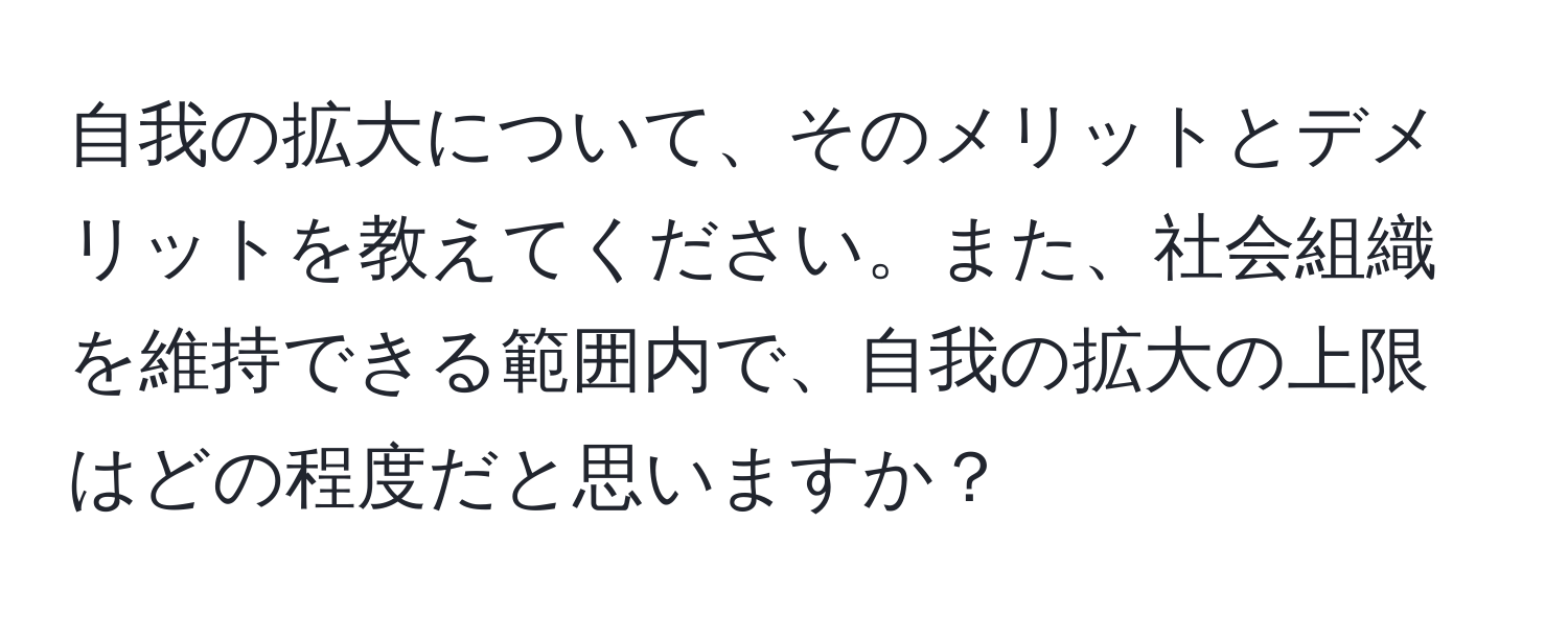 自我の拡大について、そのメリットとデメリットを教えてください。また、社会組織を維持できる範囲内で、自我の拡大の上限はどの程度だと思いますか？