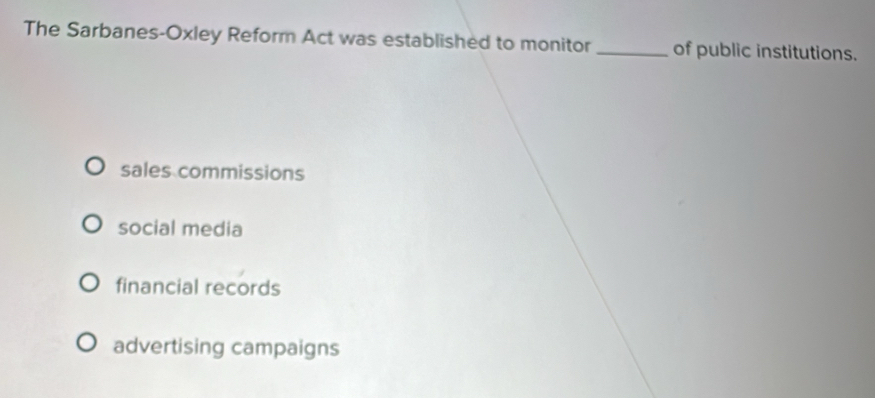 The Sarbanes-Oxley Reform Act was established to monitor _of public institutions.
sales commissions
social media
financial records
advertising campaigns