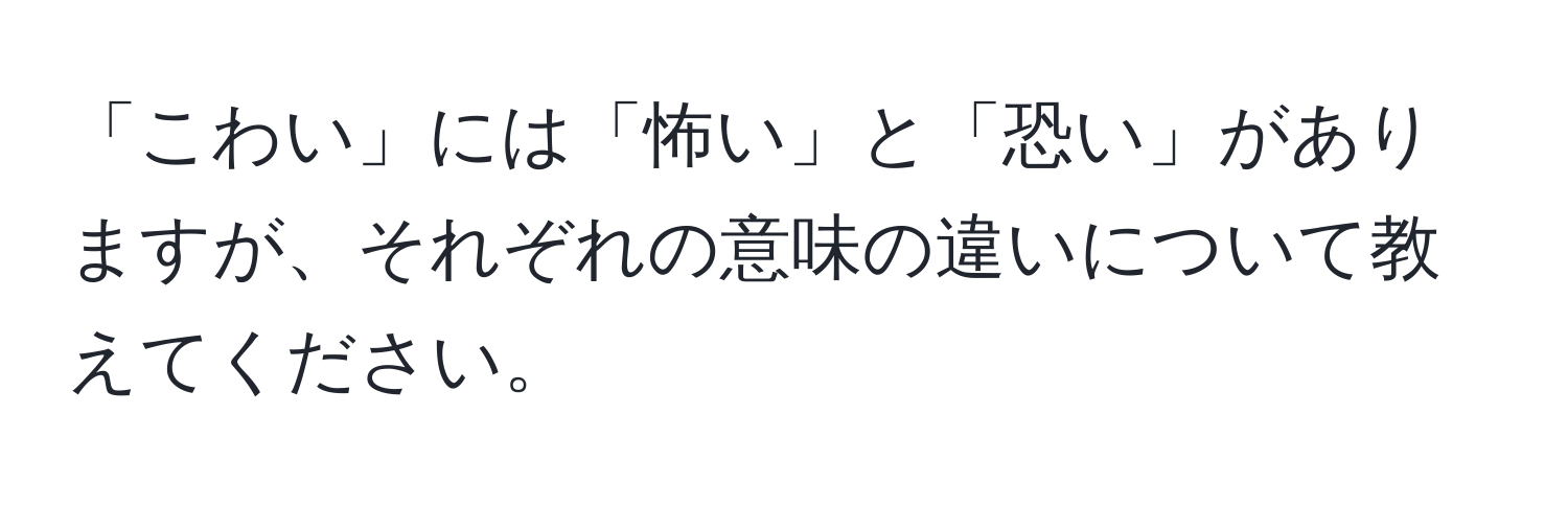 「こわい」には「怖い」と「恐い」がありますが、それぞれの意味の違いについて教えてください。