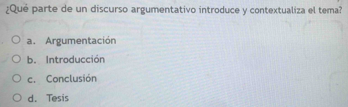 ¿Qué parte de un discurso argumentativo introduce y contextualiza el tema?
a. Argumentación
b. Introducción
c. Conclusión
d. Tesis