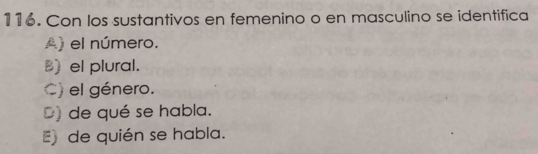 Con los sustantivos en femenino o en masculino se identifica
A) el número.
B) el plural.
C) el género.
D) de qué se habla.
E) de quién se habla.