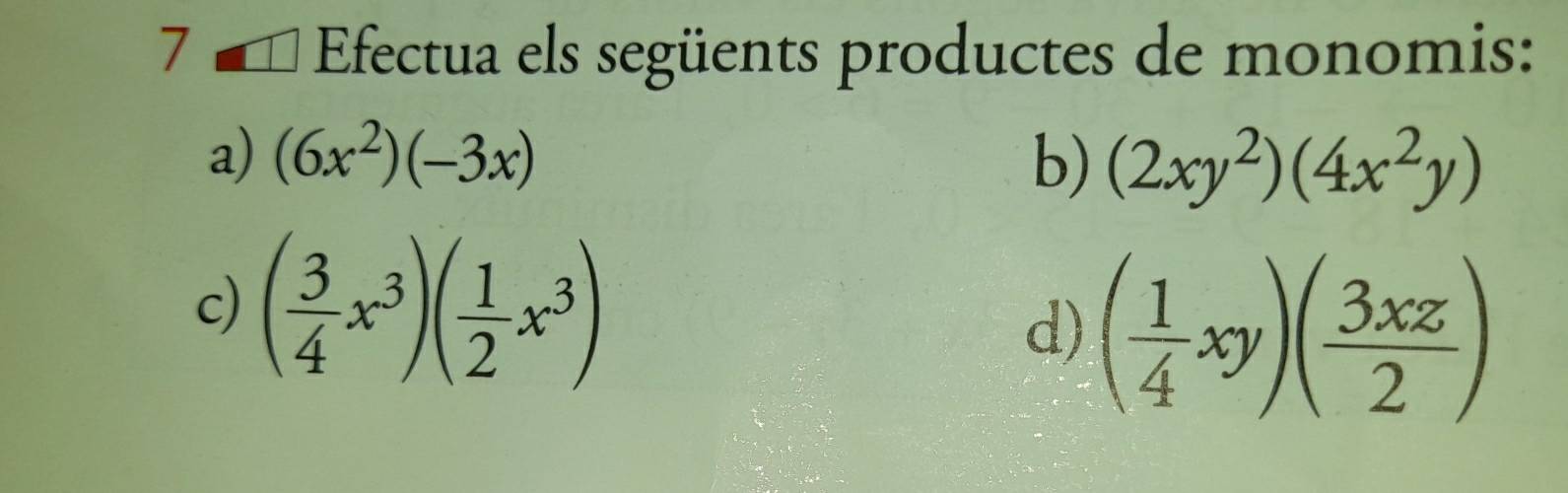 7 ª * Efectua els següents productes de monomis: 
a) (6x^2)(-3x) b) (2xy^2)(4x^2y)
c) ( 3/4 x^3)( 1/2 x^3)
d) ( 1/4 xy)( 3xz/2 )