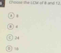 Choose the LCM of B and 12.
A ] B
8 ) 4
c ) 24
016