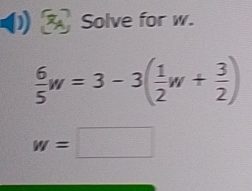 Solve for w.
 6/5 w=3-3( 1/2 w+ 3/2 )
w=□