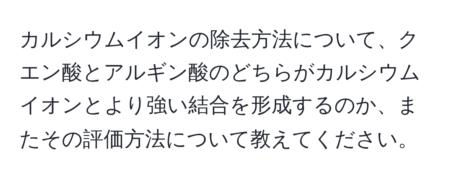 カルシウムイオンの除去方法について、クエン酸とアルギン酸のどちらがカルシウムイオンとより強い結合を形成するのか、またその評価方法について教えてください。