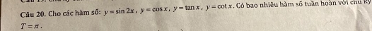 Cho các hàm số: y=sin 2x, y=cos x, y=tan x, y=cot x. Có bao nhiêu hàm số tuần hoàn với chu kỳ
T=π.