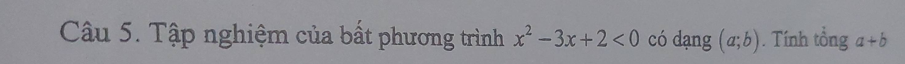 Tập nghiệm của bất phương trình x^2-3x+2<0</tex> có dạng (a;b). Tính tổng a+b