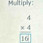 Multiply:
beginarrayr 4 * 4 hline 16□ 16