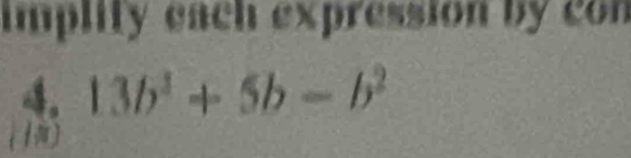 implity each expression by con 
4. 13b^3+5b-b^2
( )