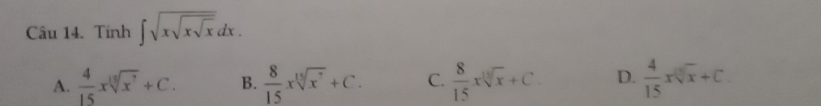 Tính ∈t sqrt(xsqrt xsqrt x)dx.
A.  4/15 xsqrt[15](x^7)+C.  8/15 xsqrt[15](x^7)+C.  8/15 xsqrt[15](x)+C. 
B.
C.
D.  4/15 xsqrt[3](x)+C.