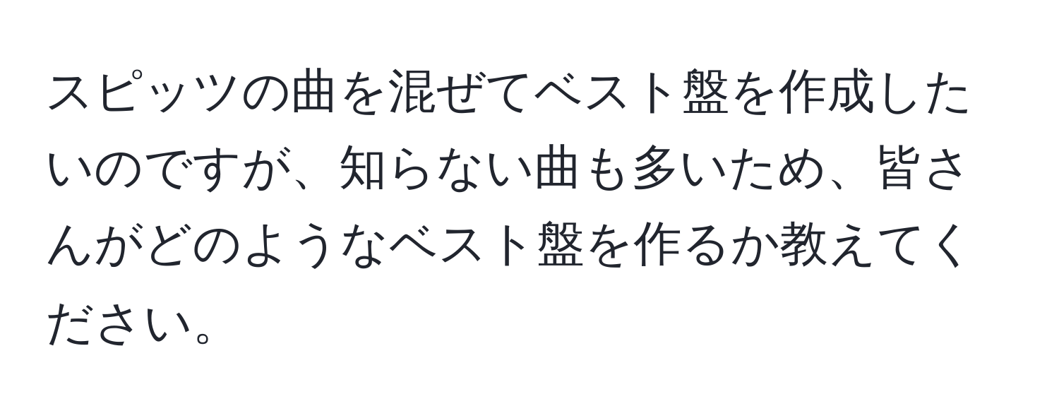 スピッツの曲を混ぜてベスト盤を作成したいのですが、知らない曲も多いため、皆さんがどのようなベスト盤を作るか教えてください。