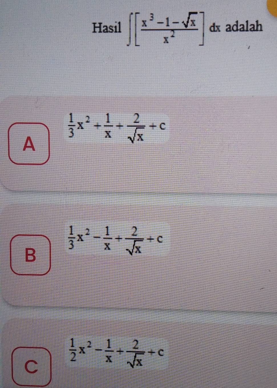 Hasil ∈t [ (x^3-1-sqrt(x))/x^2 ] dx adalah
A  1/3 x^2+ 1/x + 2/sqrt(x) +c
B  1/3 x^2- 1/x + 2/sqrt(x) +c
C  1/2 x^2- 1/x + 2/sqrt(x) +c