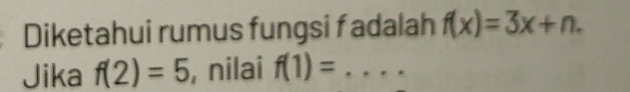 Diketahui rumus fungsi f adalah f(x)=3x+n. 
Jika f(2)=5 , nilai f(1)= _