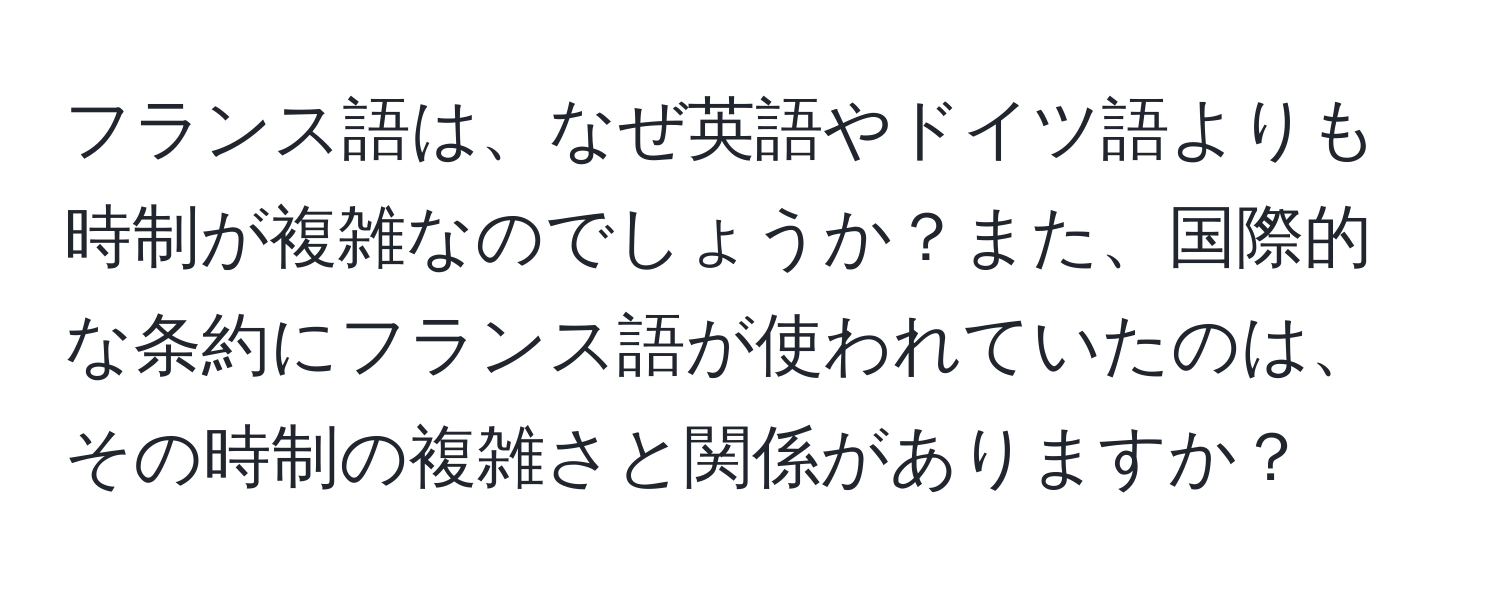 フランス語は、なぜ英語やドイツ語よりも時制が複雑なのでしょうか？また、国際的な条約にフランス語が使われていたのは、その時制の複雑さと関係がありますか？