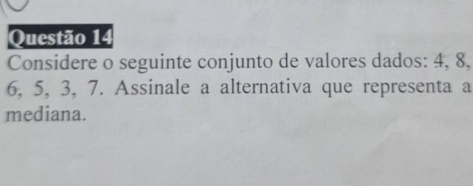 Considere o seguinte conjunto de valores dados: 4, 8,
6, 5, 3, 7. Assinale a alternativa que representa a 
mediana.