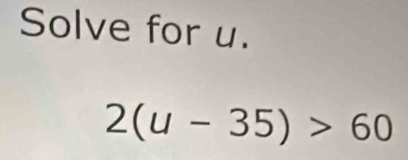 Solve for u.
2(u-35)>60