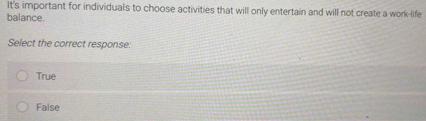 It's important for individuals to choose activities that will only entertain and will not create a work-life
balance.
Select the correct response:
True
False