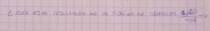 cual esel resultado de i9 siquien te oferalion frac (1+frac -24=7