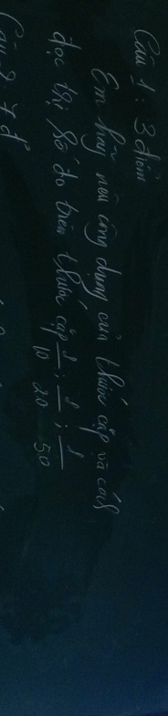 Cau 1: 3diom 
Em Puy nou cōng dung cun (hu càp uā cǎ) 
doc tni go do thein thult cap  1/10 ; 1/20 ;  1/50 ;  1/50 
111pted