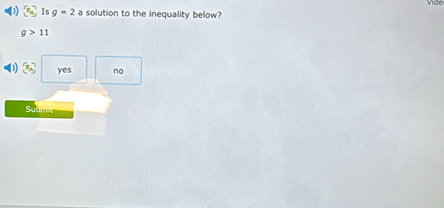 Vide
Is g=2 a solution to the inequality below?
g>11
yes no
Submit