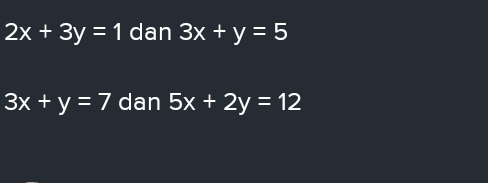 2x+3y=1 dan 3x+y=5
3x+y=7 dan 5x+2y=12