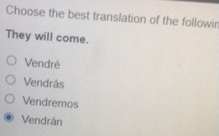 Choose the best translation of the followin
They will come.
Vendré
Vendrás
Vendremos
Vendrán