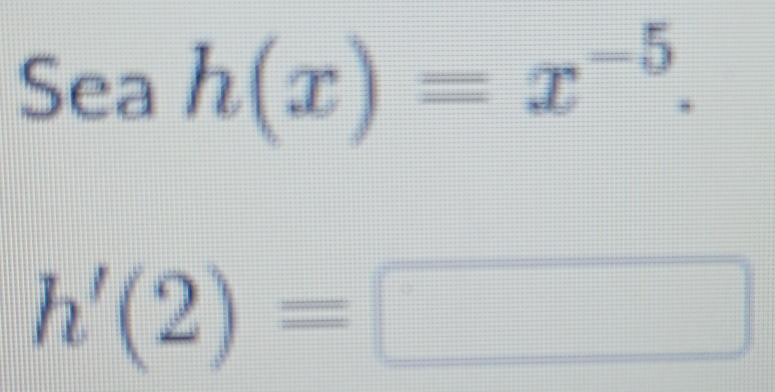 Seah(x)=x^(-5).
h'(2)=□