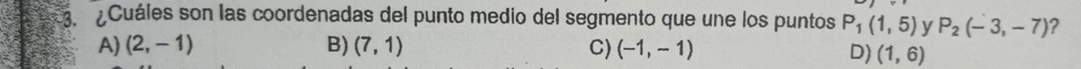 Cuáles son las coordenadas del punto medio del segmento que une los puntos P_1(1,5) y P_2(-3,-7) ?
A) (2,-1) B) (7,1) C) (-1,-1)
D) (1,6)