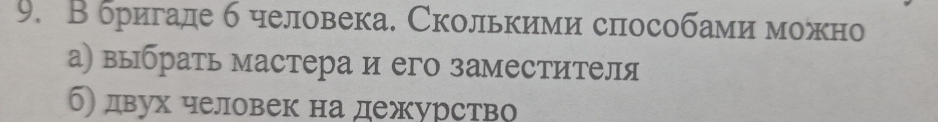 Вбригаде б человека. Сколькими способами можно 
а) выбрать мастера и его заместителя 
б) двух человек на дежурство