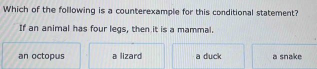 Which of the following is a counterexample for this conditional statement?
If an animal has four legs, then it is a mammal.
an octopus a lizard a duck a snake