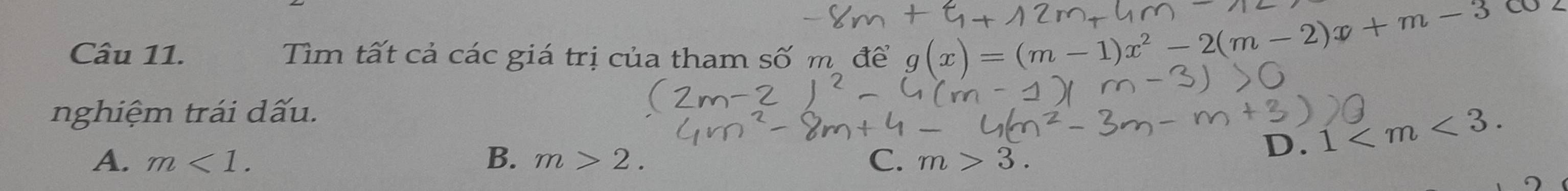 Tìm tất cả các giá trị của tham số m để g(x)=(m-1)x^2-2(m-2)x+m-3
nghiệm trái dấu.
A. m<1</tex>. B. m>2. C. m>3.
D. 1 .