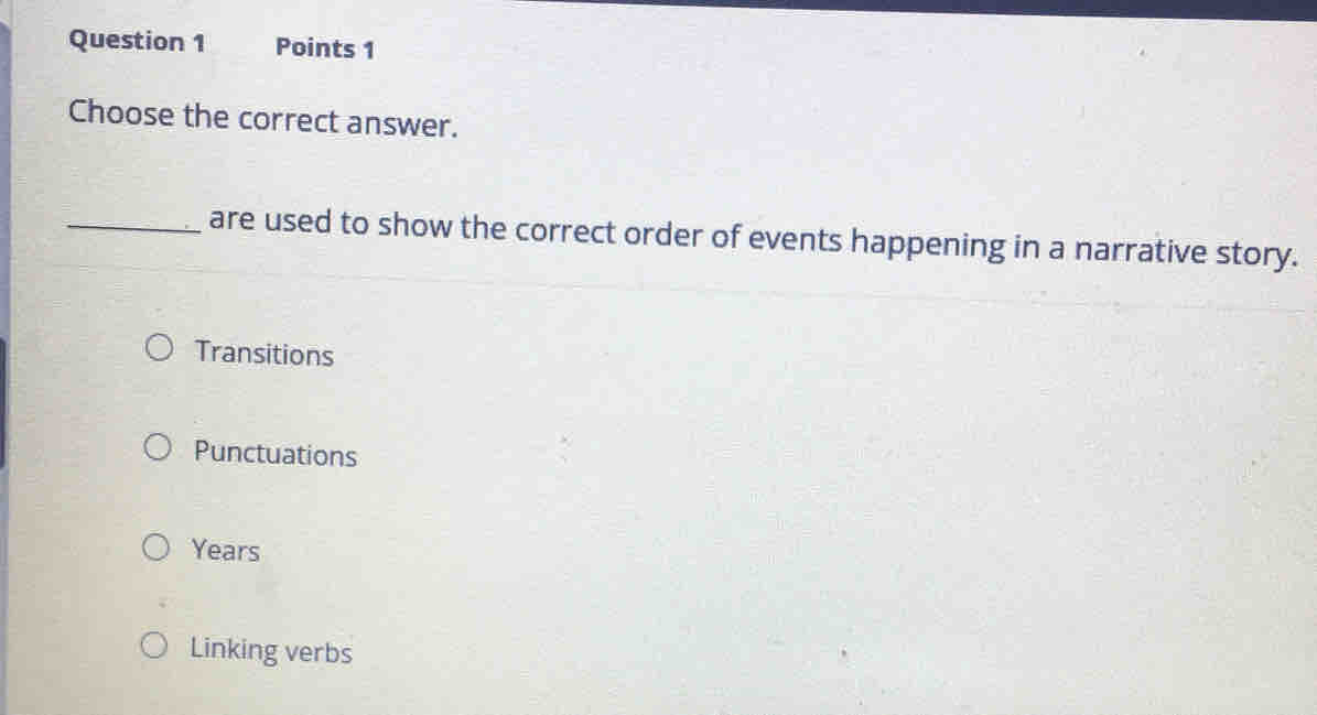 Choose the correct answer.
_are used to show the correct order of events happening in a narrative story.
Transitions
Punctuations
Years
Linking verbs