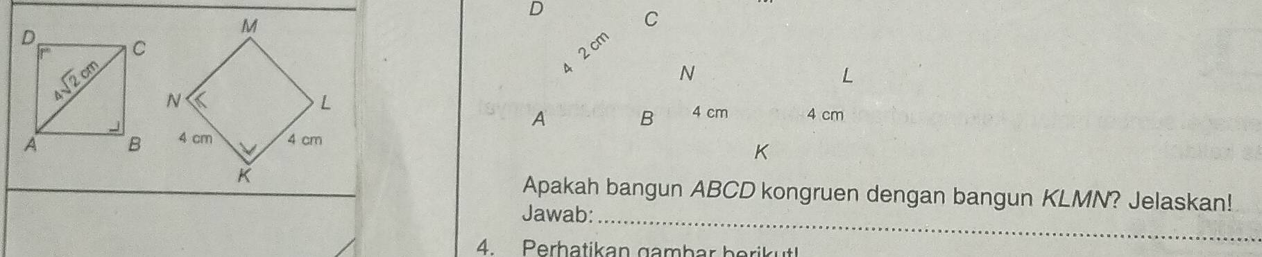 D

Apakah bangun ABCD kongruen dengan bangun KLMN? Jelaskan! 
Jawab:_ 
4. Perhatikan gambar berikut!