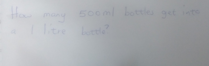 How many 5oom / bottles get into 
a | litre bottle?