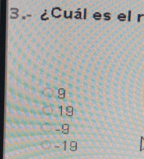 3.- ¿Cuál es el r
9
19
-9
-19