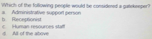 Which of the following people would be considered a gatekeeper?
a. Administrative support person
b. Receptionist
c. Human resources staff
d All of the above