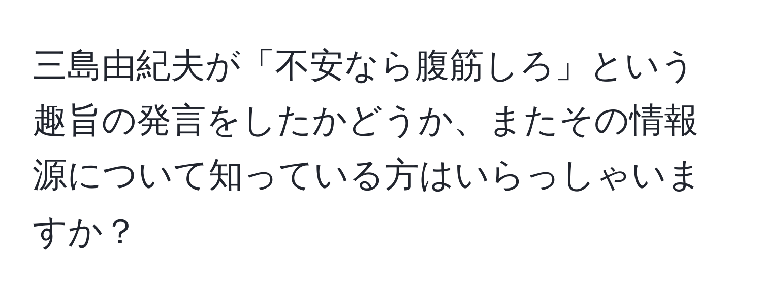 三島由紀夫が「不安なら腹筋しろ」という趣旨の発言をしたかどうか、またその情報源について知っている方はいらっしゃいますか？