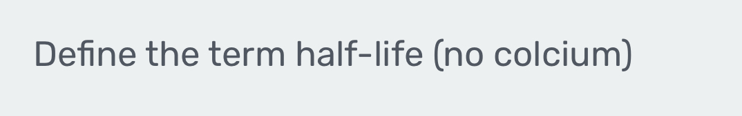 Define the term half-life (no colcium)