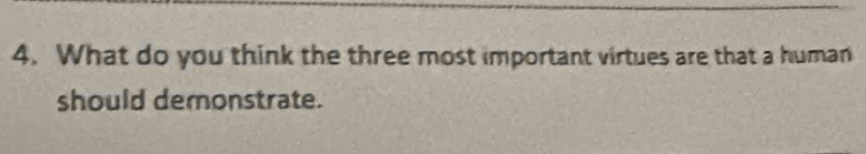 What do you think the three most important virtues are that a human 
should demonstrate.
