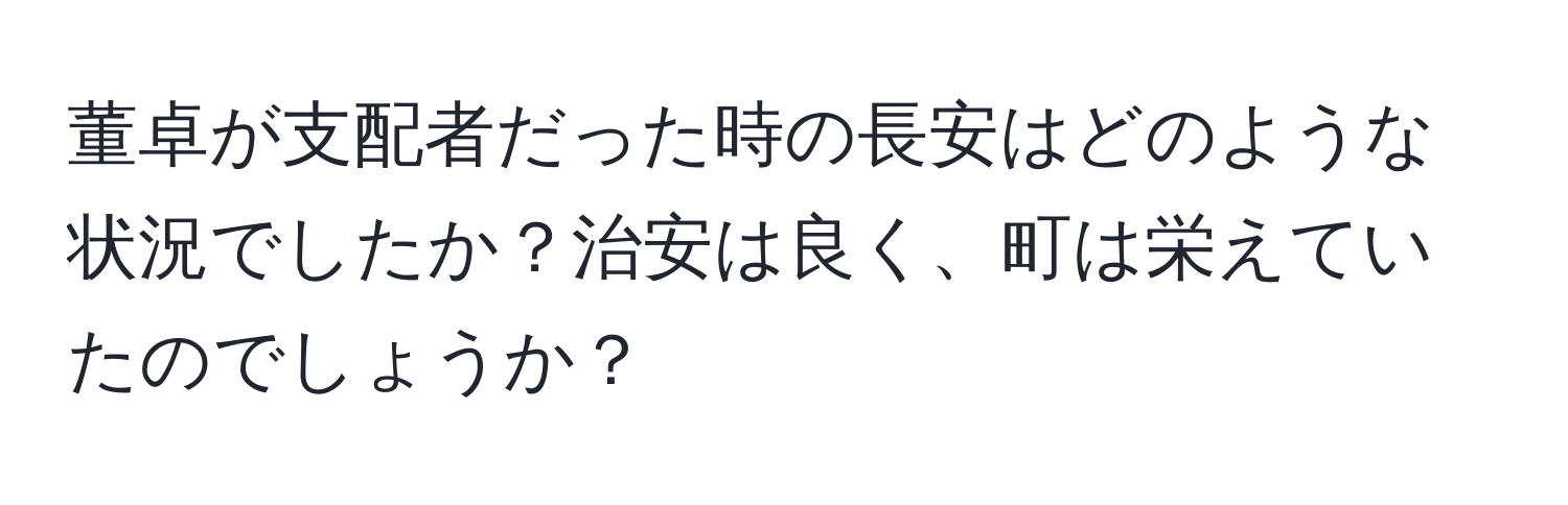 董卓が支配者だった時の長安はどのような状況でしたか？治安は良く、町は栄えていたのでしょうか？