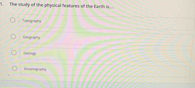 The study of the physical features of the Earth is....
Topography
Geography
Geology
Oceanography