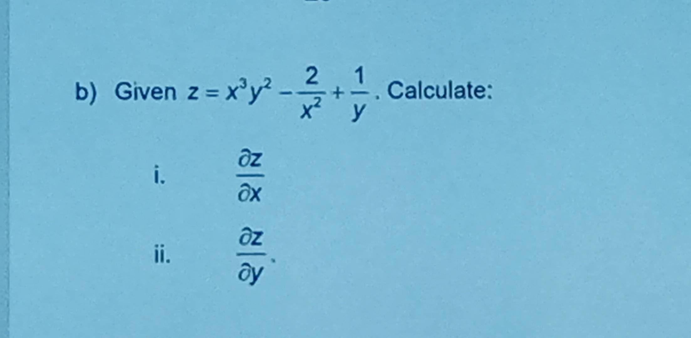 Given z=x^3y^2- 2/x^2 + 1/y . Calculate:
i.
 partial z/partial x 
ii.
 partial z/partial y .