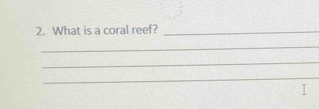 What is a coral reef?_ 
_ 
_ 
_