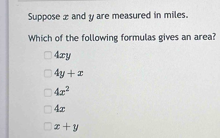 Suppose x and y are measured in miles.
Which of the following formulas gives an area?
4xy
4y+x
4x^2
1m
x+y