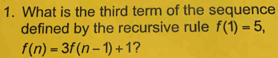 What is the third term of the sequence 
defined by the recursive rule f(1)=5,
f(n)=3f(n-1)+1 ?