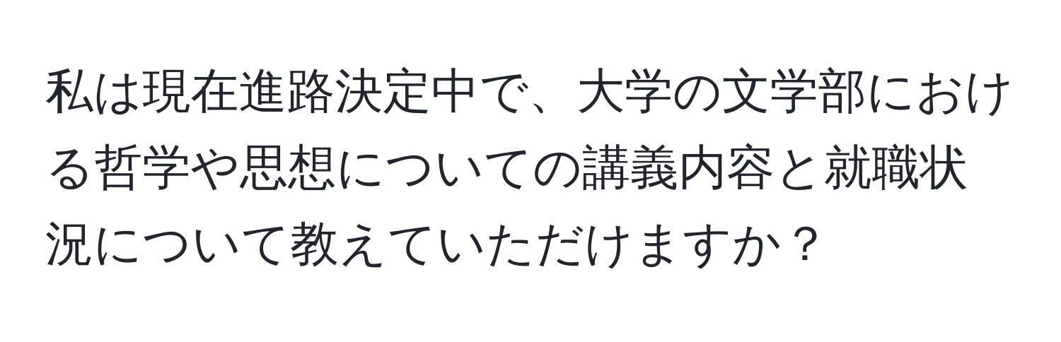 私は現在進路決定中で、大学の文学部における哲学や思想についての講義内容と就職状況について教えていただけますか？